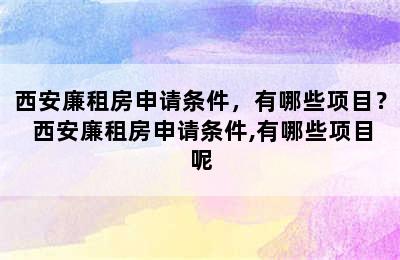 西安廉租房申请条件，有哪些项目？ 西安廉租房申请条件,有哪些项目呢